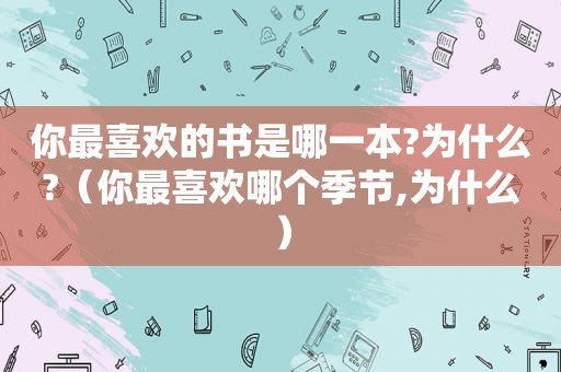 你最喜欢的书是哪一本?为什么?（你最喜欢哪个季节,为什么）