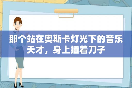 那个站在奥斯卡灯光下的音乐天才，身上插着刀子