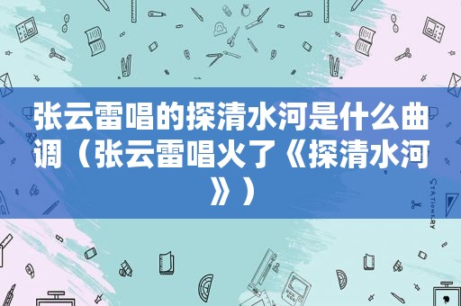 张云雷唱的探清水河是什么曲调（张云雷唱火了《探清水河》）