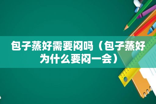 包子蒸好需要闷吗（包子蒸好为什么要闷一会）