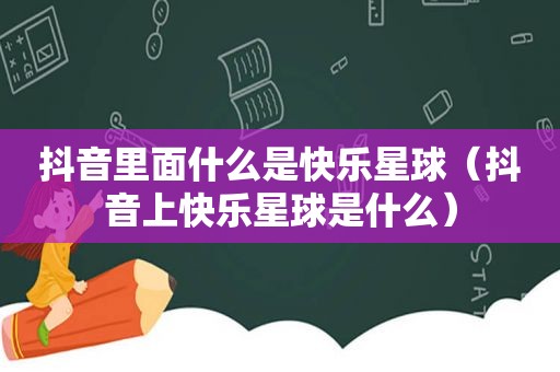 抖音里面什么是快乐星球（抖音上快乐星球是什么）