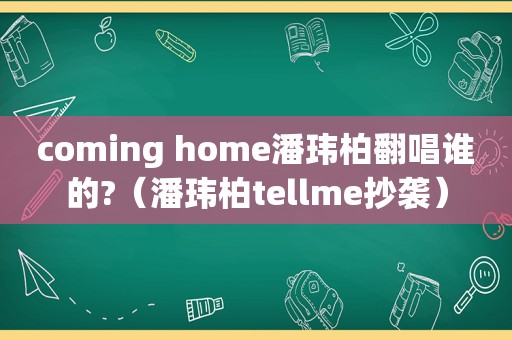 coming home潘玮柏翻唱谁的?（潘玮柏tellme抄袭）