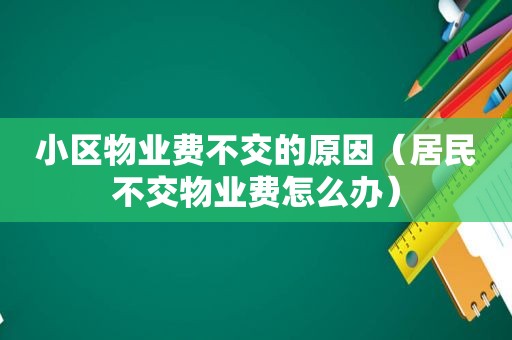 小区物业费不交的原因（居民不交物业费怎么办）