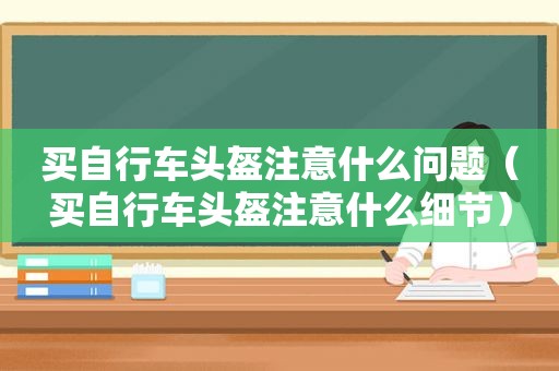 买自行车头盔注意什么问题（买自行车头盔注意什么细节）