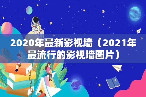 2020年最新影视墙（2021年最流行的影视墙图片）