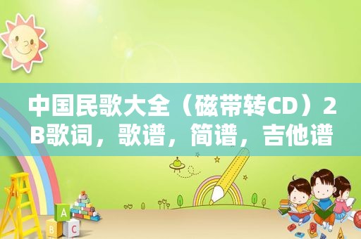 中国民歌大全（磁带转CD）2B歌词，歌谱，简谱，吉他谱