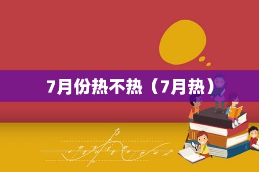 7月份热不热（7月热）