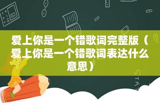 爱上你是一个错歌词完整版（爱上你是一个错歌词表达什么意思）