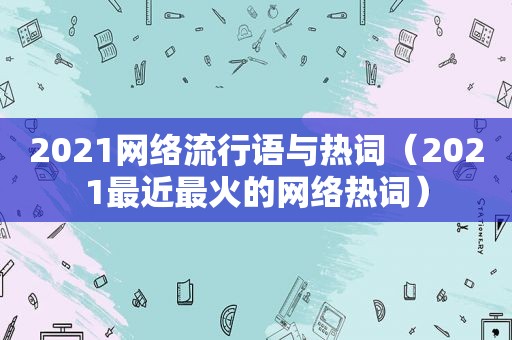 2021网络流行语与热词（2021最近最火的网络热词）