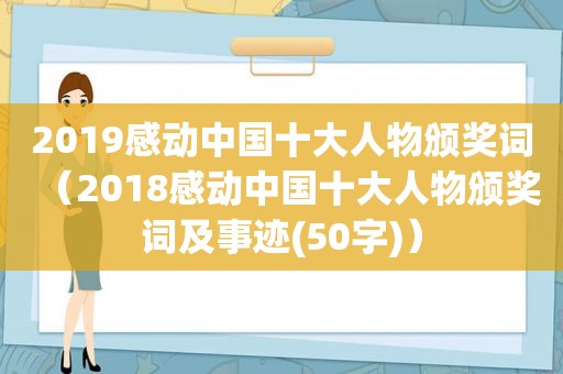 2019感动中国十大人物颁奖词（2018感动中国十大人物颁奖词及事迹(50字)）