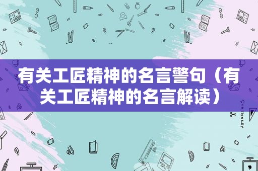 有关工匠精神的名言警句（有关工匠精神的名言解读）