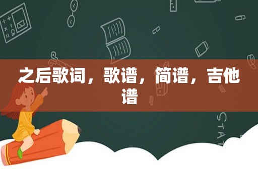 之后歌词，歌谱，简谱，吉他谱