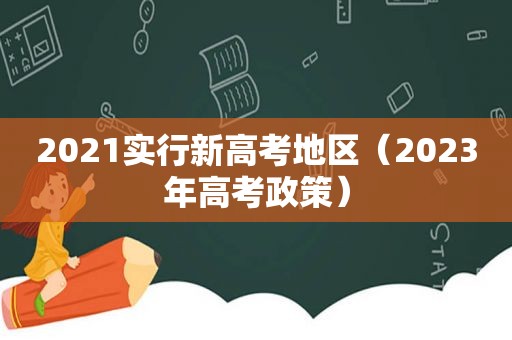 2021实行新高考地区（2023年高考政策）