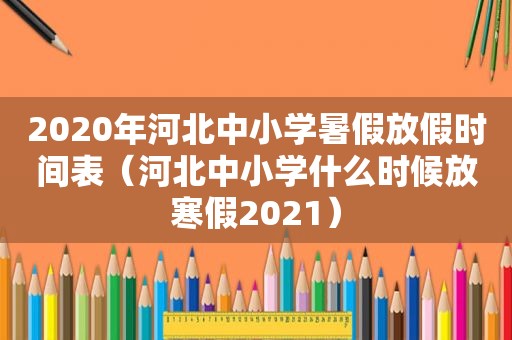 2020年河北中小学暑假放假时间表（河北中小学什么时候放寒假2021）