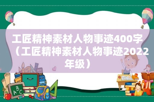 工匠精神素材人物事迹400字（工匠精神素材人物事迹2022年级）