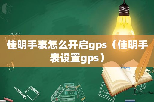 佳明手表怎么开启gps（佳明手表设置gps）