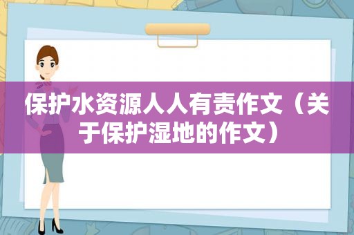 保护水资源人人有责作文（关于保护湿地的作文）