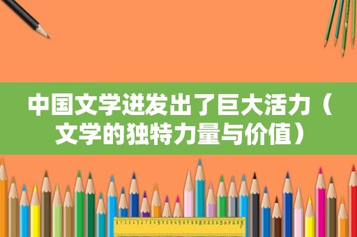 中国文学迸发出了巨大活力（文学的独特力量与价值）