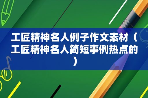 工匠精神名人例子作文素材（工匠精神名人简短事例热点的）