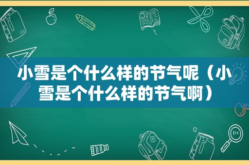 小雪是个什么样的节气呢（小雪是个什么样的节气啊）