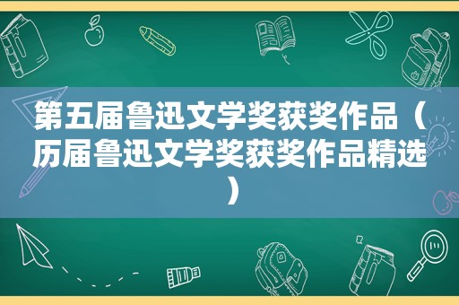 第五届鲁迅文学奖获奖作品（历届鲁迅文学奖获奖作品 *** ）