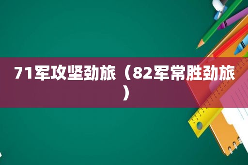 71军攻坚劲旅（82军常胜劲旅）