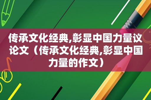 传承文化经典,彰显中国力量议论文（传承文化经典,彰显中国力量的作文）