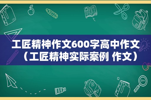 工匠精神作文600字高中作文（工匠精神实际案例 作文）