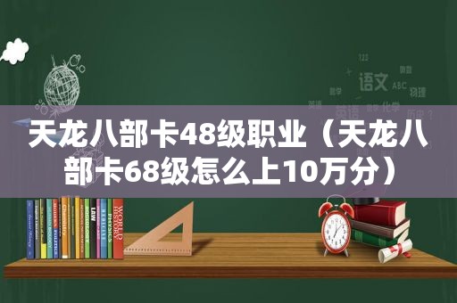 天龙八部卡48级职业（天龙八部卡68级怎么上10万分）