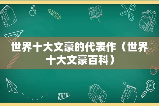 世界十大文豪的代表作（世界十大文豪百科）