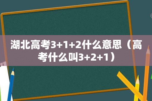 湖北高考3+1+2什么意思（高考什么叫3+2+1）