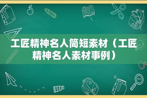 工匠精神名人简短素材（工匠精神名人素材事例）