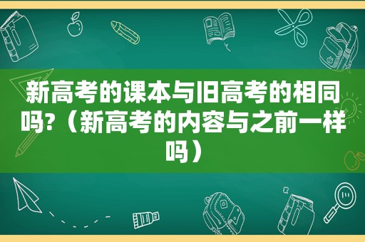 新高考的课本与旧高考的相同吗?（新高考的内容与之前一样吗）