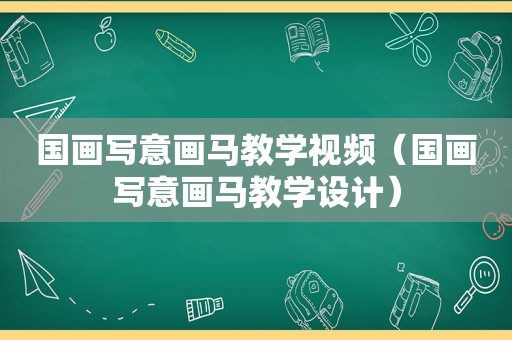 国画写意画马教学视频（国画写意画马教学设计）