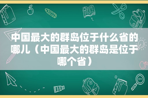 中国最大的群岛位于什么省的哪儿（中国最大的群岛是位于哪个省）