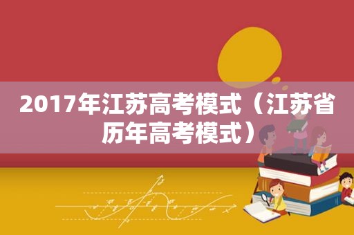 2017年江苏高考模式（江苏省历年高考模式）