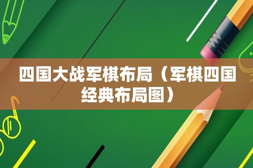 四国大战军棋布局（军棋四国经典布局图）