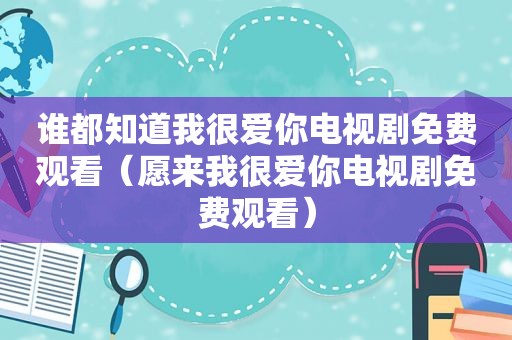 谁都知道我很爱你电视剧免费观看（愿来我很爱你电视剧免费观看）