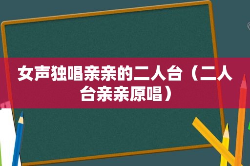 女声独唱亲亲的二人台（二人台亲亲原唱）