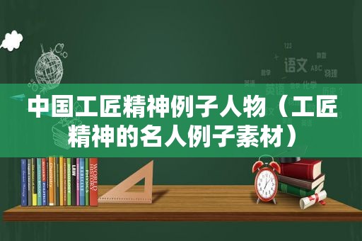 中国工匠精神例子人物（工匠精神的名人例子素材）