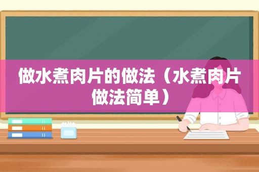 做水煮肉片的做法（水煮肉片做法简单）