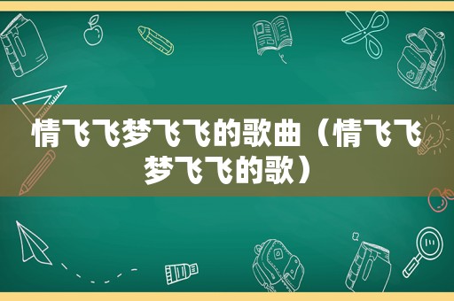 情飞飞梦飞飞的歌曲（情飞飞梦飞飞的歌）