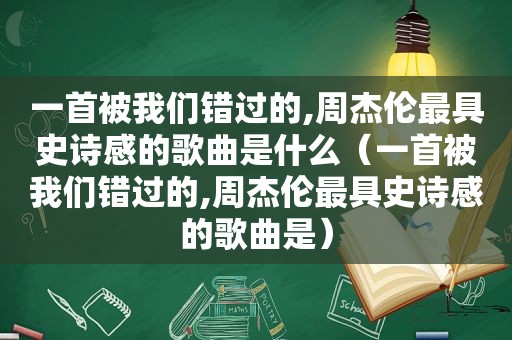 一首被我们错过的,周杰伦最具史诗感的歌曲是什么（一首被我们错过的,周杰伦最具史诗感的歌曲是）