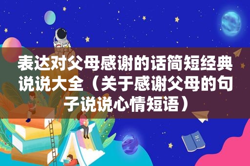 表达对父母感谢的话简短经典说说大全（关于感谢父母的句子说说心情短语）