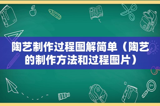 陶艺制作过程图解简单（陶艺的制作方法和过程图片）