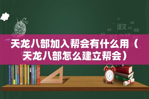 天龙八部加入帮会有什么用（天龙八部怎么建立帮会）