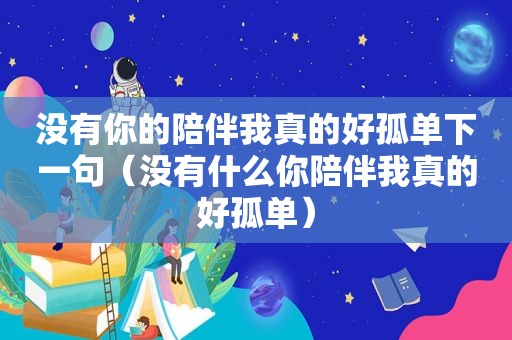 没有你的陪伴我真的好孤单下一句（没有什么你陪伴我真的好孤单）