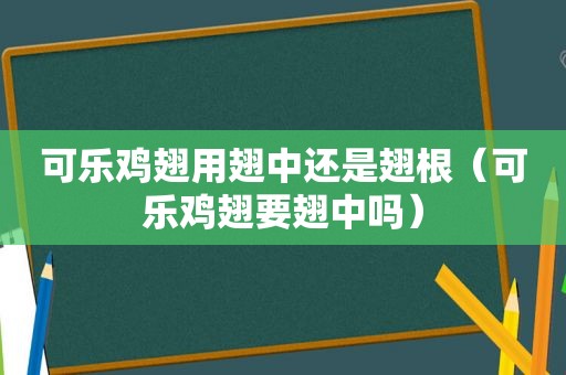 可乐鸡翅用翅中还是翅根（可乐鸡翅要翅中吗）