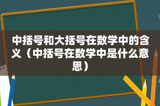 中括号和大括号在数学中的含义（中括号在数学中是什么意思）