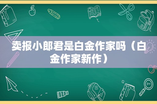 卖报小郎君是白金作家吗（白金作家新作）